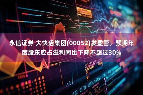 永信证券 大快活集团(00052)发盈警，预期年度股东应占溢利同比下降不超过30%
