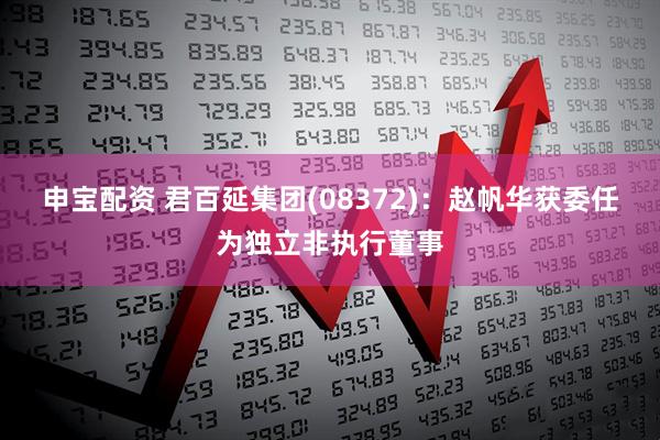 申宝配资 君百延集团(08372)：赵帆华获委任为独立非执行董事