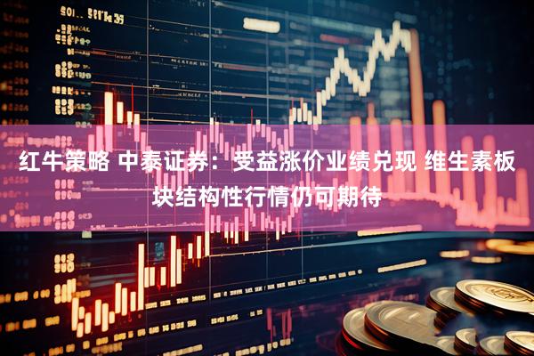 红牛策略 中泰证券：受益涨价业绩兑现 维生素板块结构性行情仍可期待
