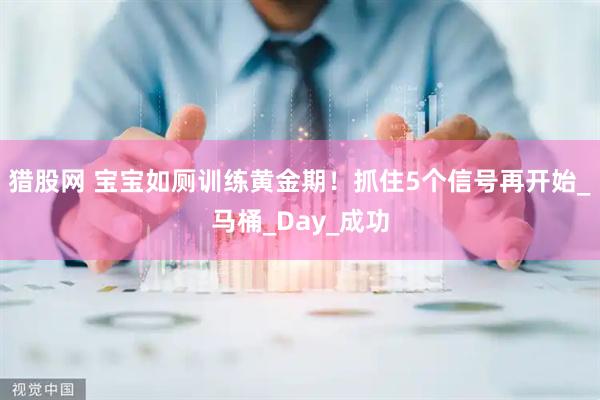 猎股网 宝宝如厕训练黄金期！抓住5个信号再开始_马桶_Day_成功