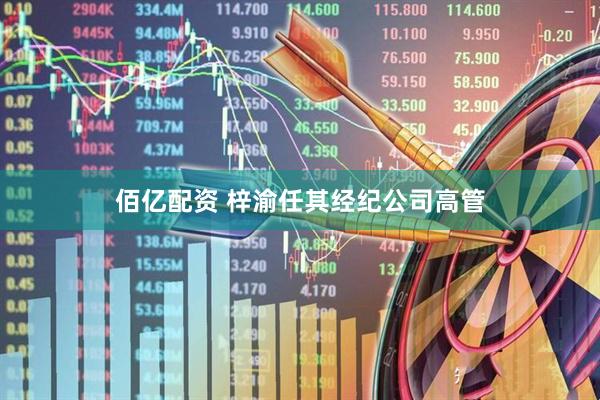 佰亿配资 梓渝任其经纪公司高管