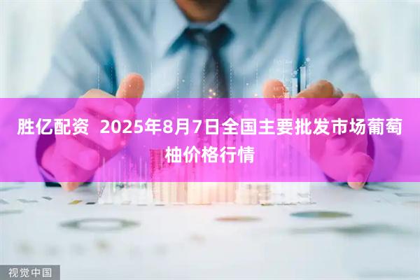 胜亿配资  2025年8月7日全国主要批发市场葡萄柚价格行情