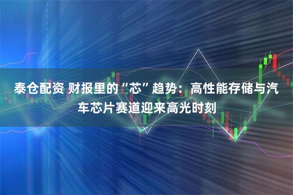 泰仓配资 财报里的“芯”趋势：高性能存储与汽车芯片赛道迎来高光时刻