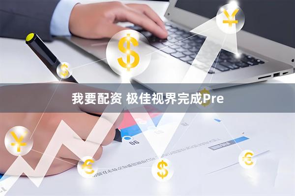我要配资 极佳视界完成Pre
